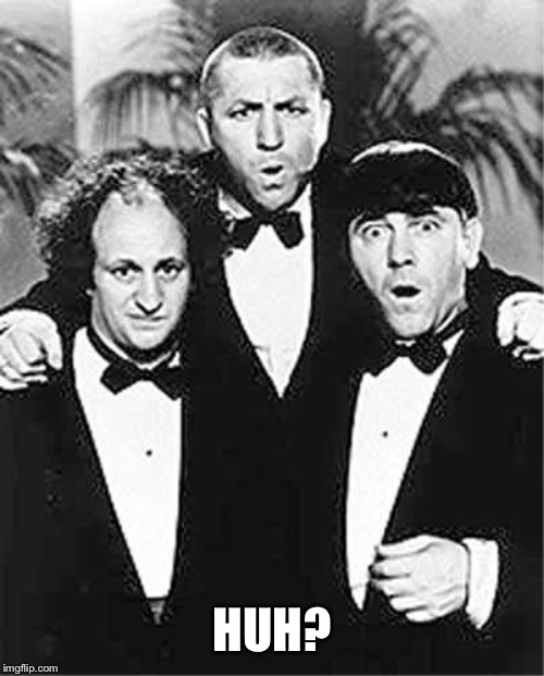 The Three Stooges | HUH? | image tagged in the three stooges | made w/ Imgflip meme maker