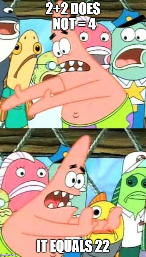 Put It Somewhere Else Patrick | 2+2 DOES NOT = 4; IT EQUALS 22 | image tagged in memes,put it somewhere else patrick | made w/ Imgflip meme maker