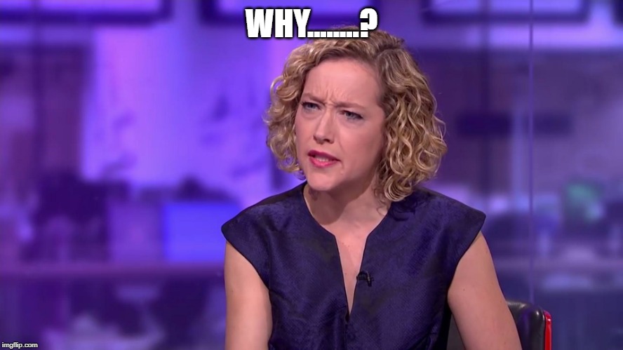 Cathy Newman feminist stunned | WHY........? | image tagged in cathy newman feminist stunned | made w/ Imgflip meme maker