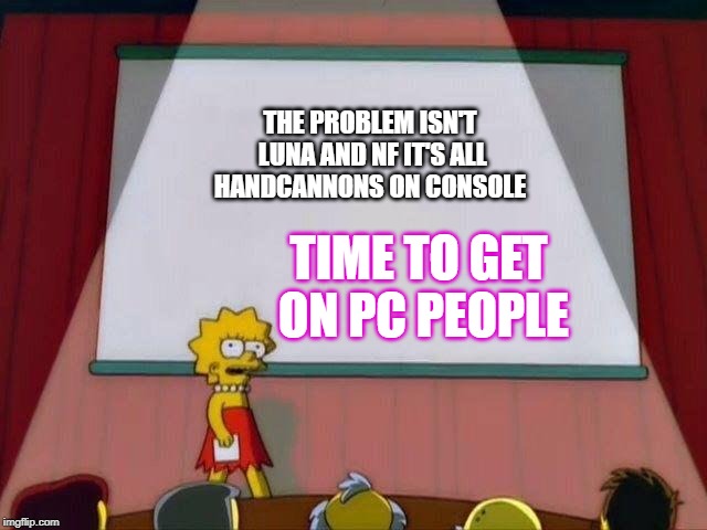 Lisa Simpson's Presentation | THE PROBLEM ISN'T LUNA AND NF IT'S ALL HANDCANNONS ON CONSOLE; TIME TO GET ON PC
PEOPLE | image tagged in lisa simpson's presentation | made w/ Imgflip meme maker