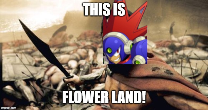 This is Flower Land! | THIS IS; FLOWER LAND! | image tagged in memes,sparta leonidas,megaman,mega man | made w/ Imgflip meme maker