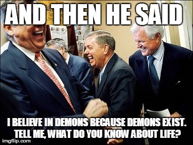 Men Laughing Meme | AND THEN HE SAID  I BELIEVE IN DEMONS BECAUSE DEMONS EXIST. TELL ME, WHAT DO YOU KNOW ABOUT LIFE? | image tagged in memes,men laughing | made w/ Imgflip meme maker