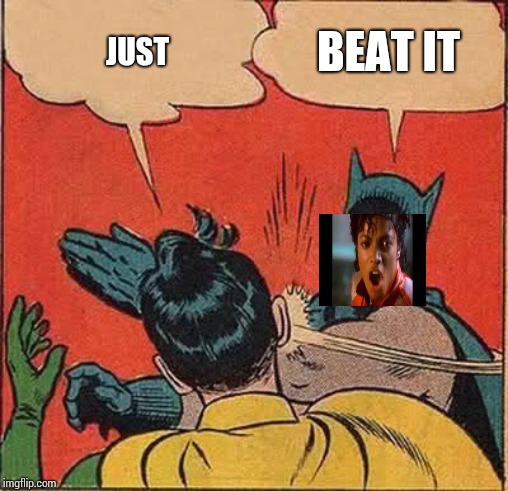 Beat It.  Just Beat It. | BEAT IT; JUST | image tagged in memes,batman slapping robin,michael jackson,goofy,silly,fun | made w/ Imgflip meme maker