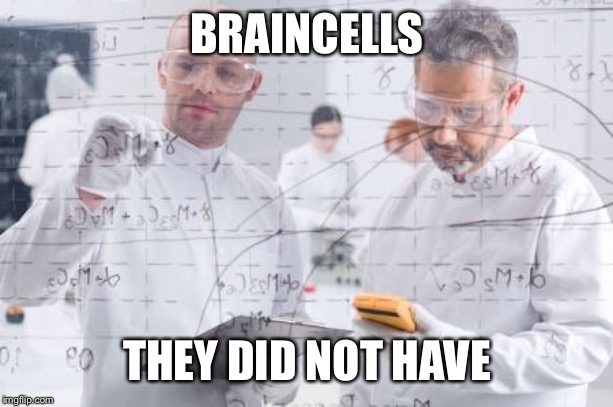 british scientists | BRAINCELLS THEY DID NOT HAVE | image tagged in british scientists | made w/ Imgflip meme maker