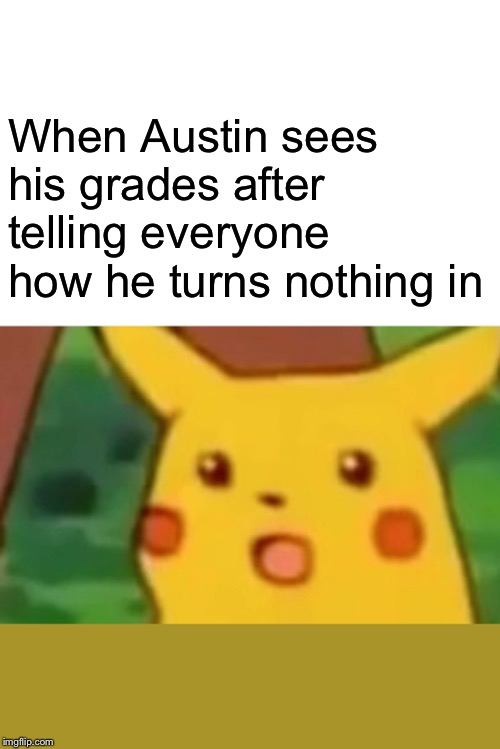 Surprised Pikachu | When Austin sees his grades after telling everyone how he turns nothing in | image tagged in memes,surprised pikachu | made w/ Imgflip meme maker