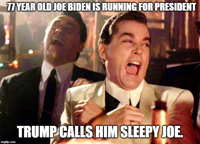 Good Fellas Hilarious | 77 YEAR OLD JOE BIDEN IS RUNNING FOR PRESIDENT; TRUMP CALLS HIM SLEEPY JOE. | image tagged in memes,good fellas hilarious,joe biden,creepy joe biden,donald trump | made w/ Imgflip meme maker