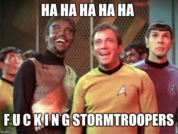 laughing Star trek | HA HA HA HA HA F U C K I N G STORMTROOPERS | image tagged in laughing star trek | made w/ Imgflip meme maker