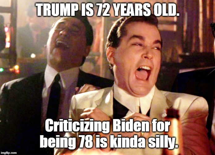 Good Fellas Hilarious Meme | TRUMP IS 72 YEARS OLD. Criticizing Biden for being 78 is kinda silly. | image tagged in memes,good fellas hilarious | made w/ Imgflip meme maker