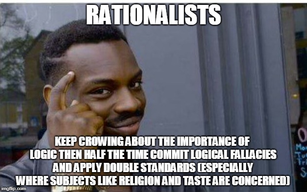 Really Rational? | RATIONALISTS; KEEP CROWING ABOUT THE IMPORTANCE OF LOGIC THEN HALF THE TIME COMMIT LOGICAL FALLACIES AND APPLY DOUBLE STANDARDS (ESPECIALLY WHERE SUBJECTS LIKE RELIGION AND TASTE ARE CONCERNED) | image tagged in logic thinker,memes,double standards,religion,philosophy,logic | made w/ Imgflip meme maker