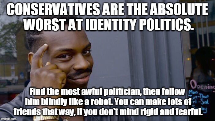 Roll Safe Think About It Meme | CONSERVATIVES ARE THE ABSOLUTE WORST AT IDENTITY POLITICS. Find the most awful politician, then follow him blindly like a robot. You can mak | image tagged in memes,roll safe think about it | made w/ Imgflip meme maker