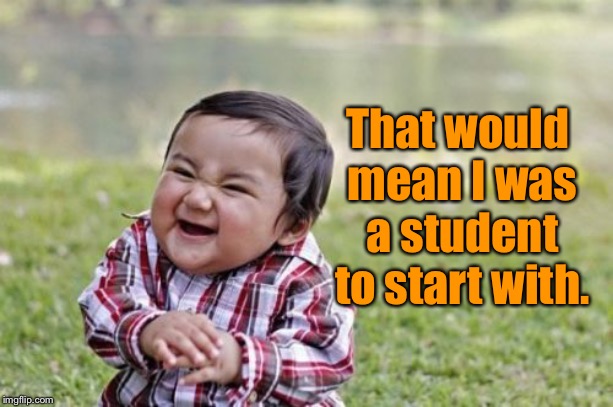 Evil Toddler Meme | That would mean I was a student to start with. | image tagged in memes,evil toddler | made w/ Imgflip meme maker