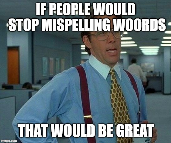That Would Be Great Meme | IF PEOPLE WOULD STOP MISPELLING WOORDS; THAT WOULD BE GREAT | image tagged in memes,that would be great | made w/ Imgflip meme maker