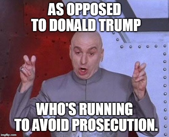 Dr Evil Laser Meme | AS OPPOSED TO DONALD TRUMP WHO'S RUNNING TO AVOID PROSECUTION. | image tagged in memes,dr evil laser | made w/ Imgflip meme maker