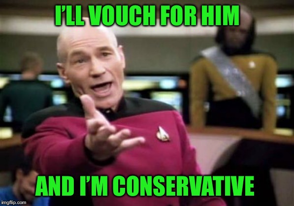 Picard Wtf Meme | I’LL VOUCH FOR HIM AND I’M CONSERVATIVE | image tagged in memes,picard wtf | made w/ Imgflip meme maker