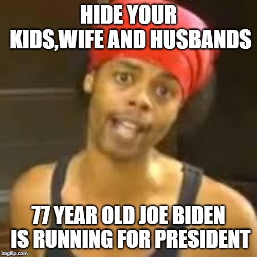 Ebola - Antoine hide your kids | HIDE YOUR KIDS,WIFE AND HUSBANDS; 77 YEAR OLD JOE BIDEN IS RUNNING FOR PRESIDENT | image tagged in ebola - antoine hide your kids | made w/ Imgflip meme maker