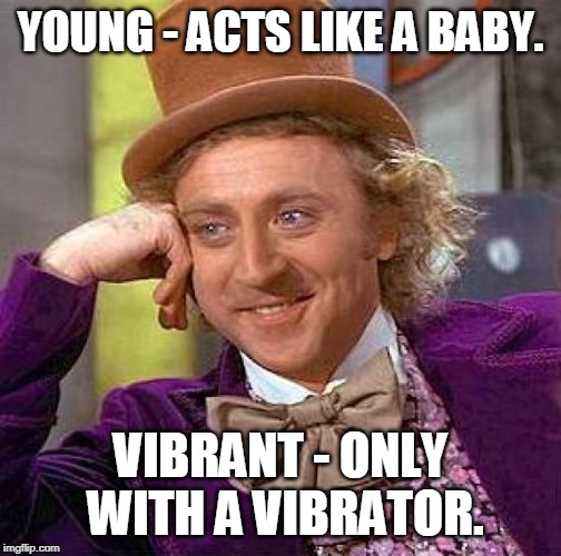 Creepy Condescending Wonka Meme | YOUNG - ACTS LIKE A BABY. VIBRANT - ONLY WITH A VIBRATOR. | image tagged in memes,creepy condescending wonka | made w/ Imgflip meme maker