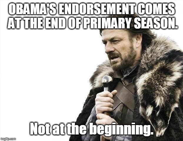 Brace Yourselves X is Coming Meme | OBAMA'S ENDORSEMENT COMES AT THE END OF PRIMARY SEASON. Not at the beginning. | image tagged in memes,brace yourselves x is coming | made w/ Imgflip meme maker