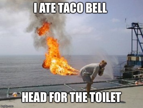 Explosive Diarrhea | I ATE TACO BELL HEAD FOR THE TOILET | image tagged in explosive diarrhea | made w/ Imgflip meme maker