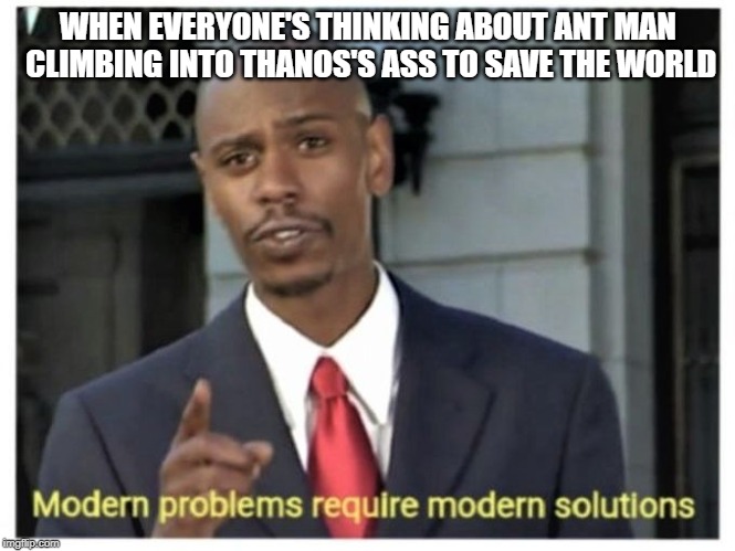 Modern problems require modern solutions | WHEN EVERYONE'S THINKING ABOUT ANT MAN CLIMBING INTO THANOS'S ASS TO SAVE THE WORLD | image tagged in modern problems require modern solutions | made w/ Imgflip meme maker