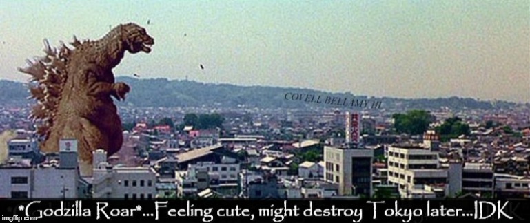 Godzilla Feeling Cute Might Destroy Tokyo | image tagged in godzilla feeling cute might destroy tokyo | made w/ Imgflip meme maker