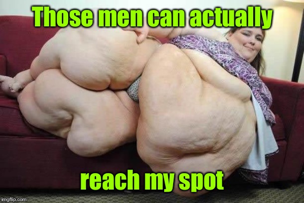 fat girl | Those men can actually reach my spot | image tagged in fat girl | made w/ Imgflip meme maker