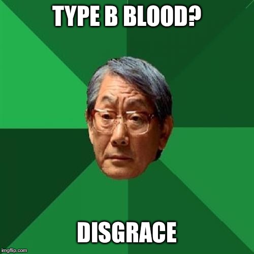 High Expectations Asian Father | TYPE B BLOOD? DISGRACE | image tagged in memes,high expectations asian father | made w/ Imgflip meme maker