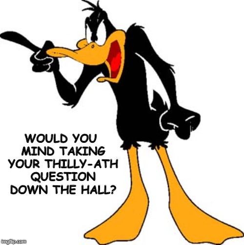 Daffy Duck 201 | WOULD YOU MIND TAKING YOUR THILLY-ATH QUESTION DOWN THE HALL? | image tagged in daffy duck 201 | made w/ Imgflip meme maker