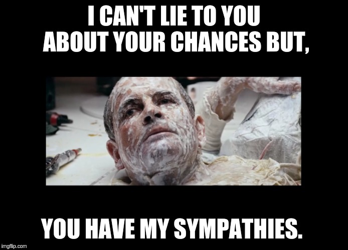 Your Chances | I CAN'T LIE TO YOU ABOUT YOUR CHANCES BUT, YOU HAVE MY SYMPATHIES. | image tagged in alien 1979,alien,ash the android | made w/ Imgflip meme maker