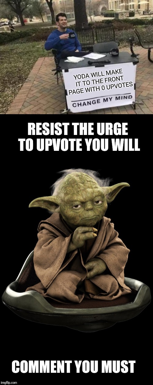 Man does not live by upvotes alone,  but by the comments that come forth from the imgflip users | YODA WILL MAKE IT TO THE FRONT PAGE WITH 0 UPVOTES; RESIST THE URGE TO UPVOTE YOU WILL; COMMENT YOU MUST | image tagged in yoda1,memes,change my mind,y u no,comment,no upvotes | made w/ Imgflip meme maker