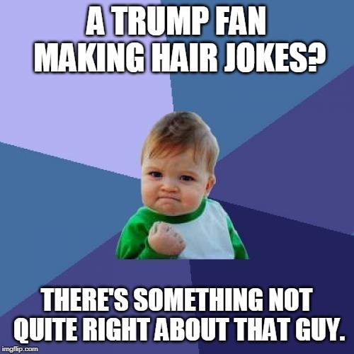 Success Kid Meme | A TRUMP FAN MAKING HAIR JOKES? THERE'S SOMETHING NOT QUITE RIGHT ABOUT THAT GUY. | image tagged in memes,success kid | made w/ Imgflip meme maker