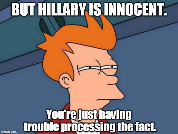 Futurama Fry Meme | BUT HILLARY IS INNOCENT. You're just having trouble processing the fact. | image tagged in memes,futurama fry | made w/ Imgflip meme maker