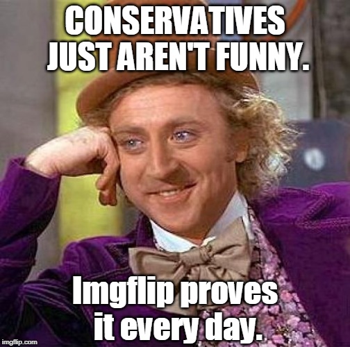 Creepy Condescending Wonka Meme | CONSERVATIVES JUST AREN'T FUNNY. Imgflip proves it every day. | image tagged in memes,creepy condescending wonka | made w/ Imgflip meme maker