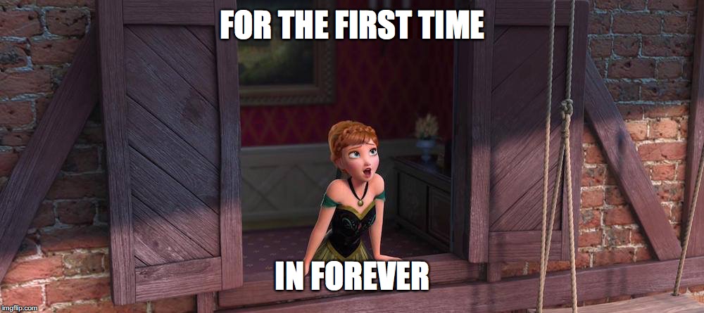 For the first time in forever | FOR THE FIRST TIME IN FOREVER | image tagged in for the first time in forever | made w/ Imgflip meme maker