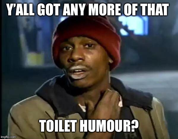 Y'all Got Any More Of That Meme | Y’ALL GOT ANY MORE OF THAT TOILET HUMOUR? | image tagged in memes,y'all got any more of that | made w/ Imgflip meme maker
