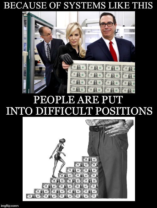 Or More Precisely Who Controls It | BECAUSE OF SYSTEMS LIKE THIS; PEOPLE ARE PUT INTO DIFFICULT POSITIONS | image tagged in private banking,fiat currency,interest,lending,capitalism,mnuchin | made w/ Imgflip meme maker