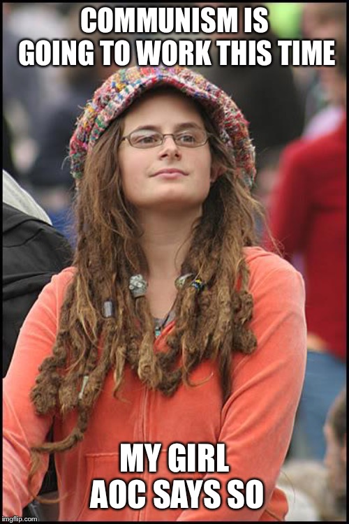 College Liberal | COMMUNISM IS GOING TO WORK THIS TIME; MY GIRL AOC SAYS SO | image tagged in memes,college liberal,alexandria ocasio-cortez | made w/ Imgflip meme maker