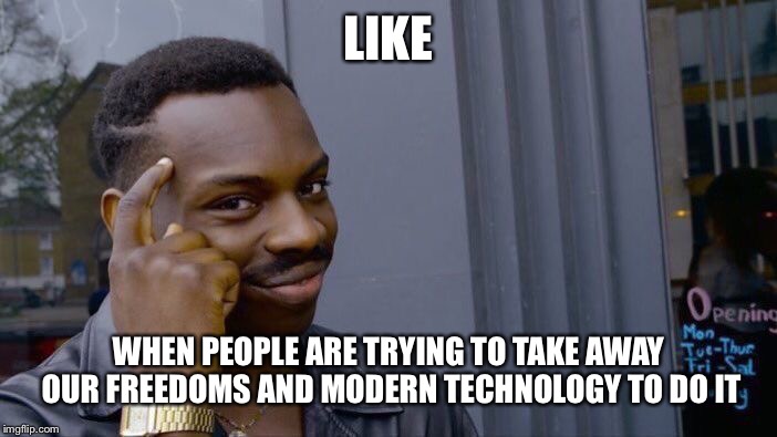 Roll Safe Think About It Meme | LIKE WHEN PEOPLE ARE TRYING TO TAKE AWAY OUR FREEDOMS AND MODERN TECHNOLOGY TO DO IT | image tagged in memes,roll safe think about it | made w/ Imgflip meme maker