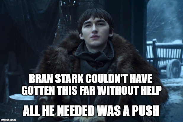 Bran | BRAN STARK COULDN'T HAVE GOTTEN THIS FAR WITHOUT HELP; ALL HE NEEDED WAS A PUSH | image tagged in bran | made w/ Imgflip meme maker