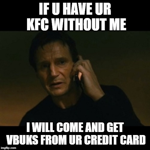 Liam Neeson Taken Meme | IF U HAVE UR KFC WITHOUT ME; I WILL COME AND GET VBUKS FROM UR CREDIT CARD | image tagged in memes,liam neeson taken | made w/ Imgflip meme maker