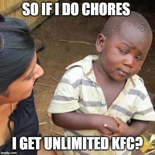 Third World Skeptical Kid | SO IF I DO CHORES; I GET UNLIMITED KFC? | image tagged in memes,third world skeptical kid | made w/ Imgflip meme maker
