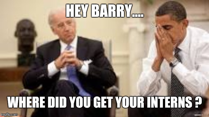Obama and Biden | HEY BARRY.... WHERE DID YOU GET YOUR INTERNS ? | image tagged in obama and biden | made w/ Imgflip meme maker