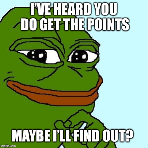 Smug Pepe | I’VE HEARD YOU DO GET THE POINTS MAYBE I’LL FIND OUT? | image tagged in smug pepe | made w/ Imgflip meme maker
