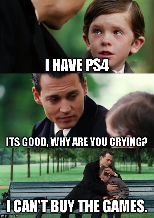 Finding Neverland Meme | I HAVE PS4; ITS GOOD, WHY ARE YOU CRYING? I CAN'T BUY THE GAMES. | image tagged in memes,finding neverland | made w/ Imgflip meme maker
