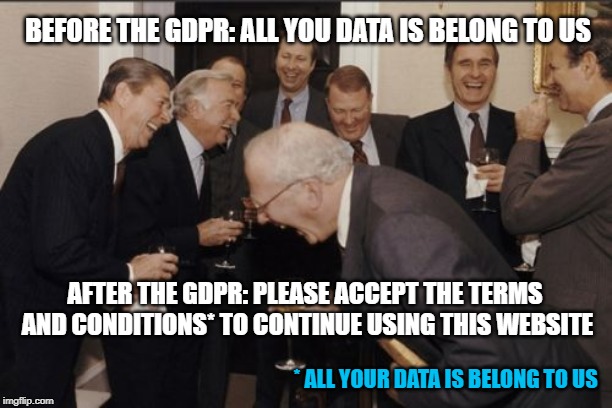 I wonder why the Eurocrats thought the GDPR would change anything | BEFORE THE GDPR: ALL YOU DATA IS BELONG TO US; AFTER THE GDPR: PLEASE ACCEPT THE TERMS AND CONDITIONS* TO CONTINUE USING THIS WEBSITE; * ALL YOUR DATA IS BELONG TO US | image tagged in memes,laughing men in suits,gdpr,eu | made w/ Imgflip meme maker