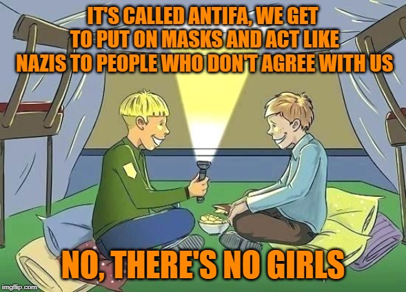 Making plans | IT'S CALLED ANTIFA, WE GET TO PUT ON MASKS AND ACT LIKE NAZIS TO PEOPLE WHO DON'T AGREE WITH US; NO, THERE'S NO GIRLS | image tagged in antifa,leftists,worthless degrees | made w/ Imgflip meme maker