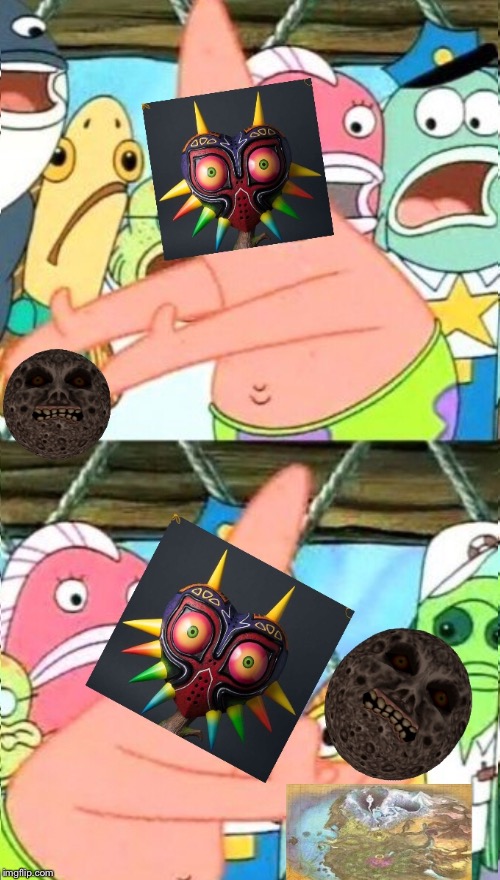 Majoras mask in a nutshell | image tagged in majora's mask,put it somewhere else patrick | made w/ Imgflip meme maker