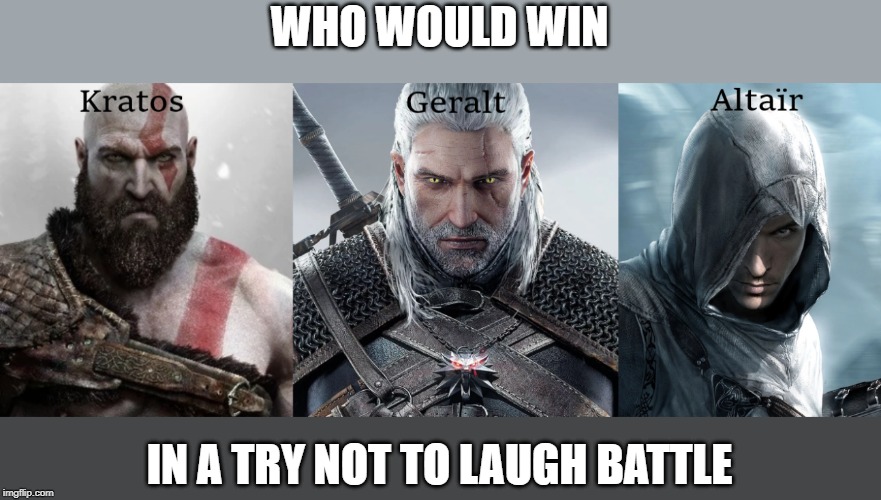 Who would win in a try not to laugh/smile battle? | image tagged in gaming,video games,games,witcher 3,god of war,assassins creed | made w/ Imgflip meme maker