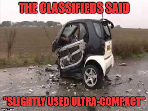 Parallel parking is a breeze! Auto Atrocities Week April 21-28 a MichiganLibertarian and GrilledCheez event! |  THE CLASSIFIEDS SAID; "SLIGHTLY USED ULTRA-COMPACT" | image tagged in smart car crash,memes,auto atrocities week,compact car | made w/ Imgflip meme maker
