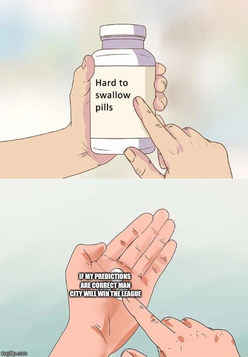 Hard To Swallow Pills Meme | IF MY PREDICTIONS ARE CORRECT MAN CITY WILL WIN THE LEAGUE | image tagged in memes,hard to swallow pills | made w/ Imgflip meme maker