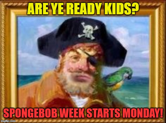 Spongebob Week is Coming! April 29th to May 5th an EGOS production. #Spongebob Week | ARE YE READY KIDS? SPONGEBOB WEEK STARTS MONDAY! | image tagged in spongebob pirate,memes,spongebob week,announcement,egos | made w/ Imgflip meme maker